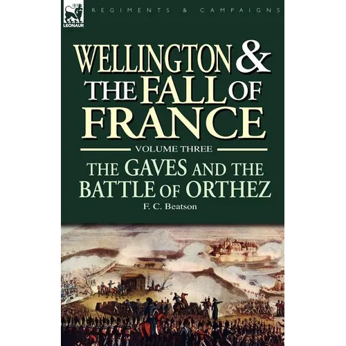 Wellington and the Fall of France Volume III: the Gaves and the Battle of Orthes - Paperback
