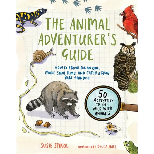 The Animal Adventurer's Guide: How to Prowl for an Owl, Make Snail Slime, and Catch a Frog Bare-Handed--50 Activities to Get Wild with Animals - Paperback