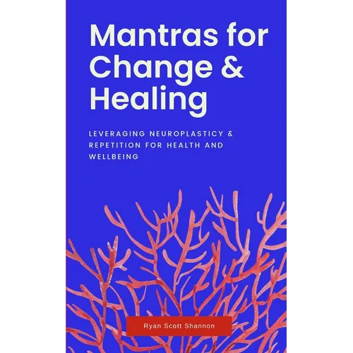 Mantras for Change & Healing: Leveraging Neuroplasticity & Repetition for Health and Wellbeing - Paperback