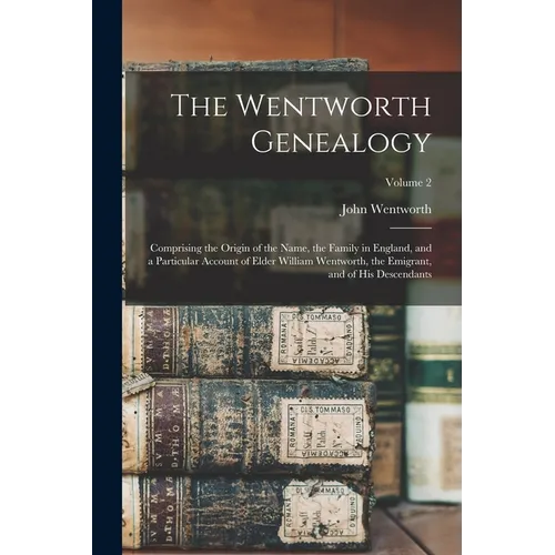 The Wentworth Genealogy: Comprising the Origin of the Name, the Family in England, and a Particular Account of Elder William Wentworth, the Emi - Paperback