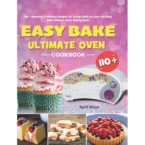 Easy Bake Ultimate Oven Cookbook: 110+ Amazing & Delicious Recipes for Young Chefs to Learn the Easy Bake Ultimate Oven Baking Basic - Hardcover