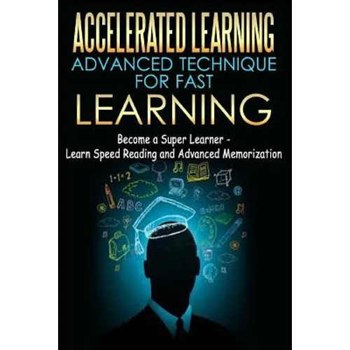 Accelerated Learning - Advanced Technique for Fast Learning: Become a Super Learner - Learn Speed Reading and Advanced Memorization - Paperback