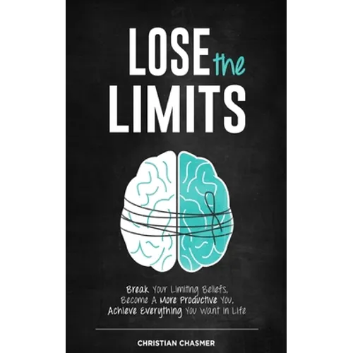 Lose the Limits: Break Your Limiting Beliefs, Become a More Productive You, Achieve Everything You Want in Life - Paperback