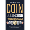 Coin Collecting for Beginners 2025: The Most Up-to-Date Guide to Start Your Coin Collection, Master Coin Identification, Understand Valuation Techniqu - Hardcover