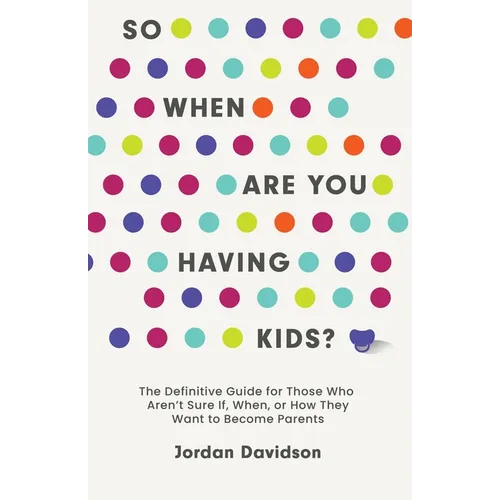 So When Are You Having Kids: The Definitive Guide for Those Who Aren't Sure If, When, or How They Want to Become Parents - Hardcover