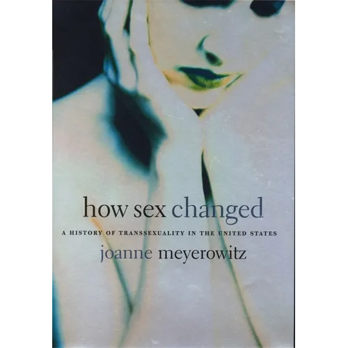 How Sex Changed: A History of Transsexuality in the United States - Paperback