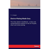Electro-Plating Made Easy: The silver plater's handbook - a clear and comprehensive treatise on the art of gold, silver and nickel plating - Paperback