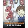 Enseña a Tu Dragón a Ir al Baño: Cómo Enseñar a Ir al Baño a Tu Dragón Que Tiene Miedo a Hacer Popó. Una Linda Historia Para Niños Para Hacer que el E - Hardcover