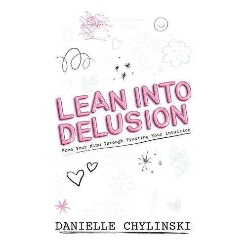 Lean Into Delusion: Free Your Mind Through Trusting Your Intuition - Hardcover