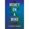 Money on a Mind: A CPA exposes the myths of money, expatriation, retirement, and financial predictions while encouraging happiness - Paperback