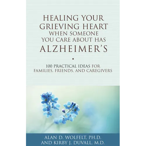 Healing Your Grieving Heart When Someone You Care about Has Alzheimer's: 100 Practical Ideas for Families, Friends, and Caregivers - Paperback