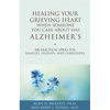 Healing Your Grieving Heart When Someone You Care about Has Alzheimer's: 100 Practical Ideas for Families, Friends, and Caregivers - Paperback