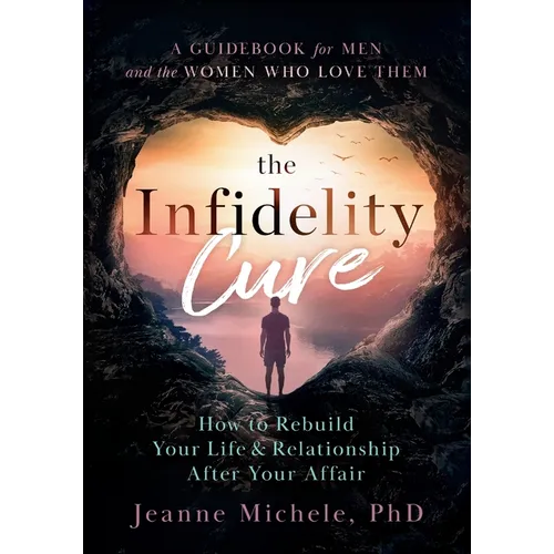 The Infidelity Cure: How to Rebuild Your Life & Relationship After Your Affair, A Guidebook for Men and the Women Who Love Them - Paperback