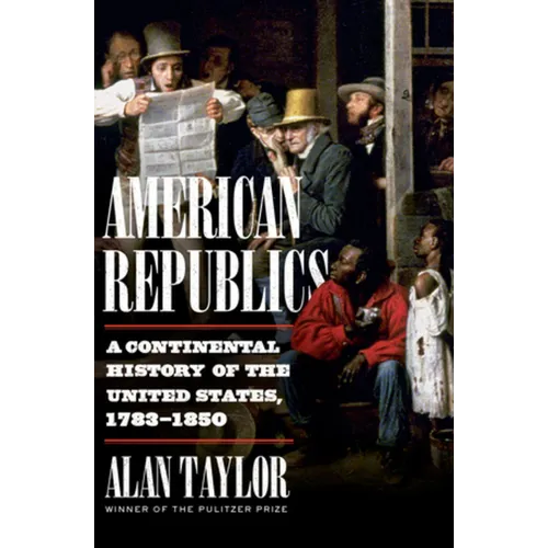American Republics: A Continental History of the United States, 1783-1850 - Hardcover