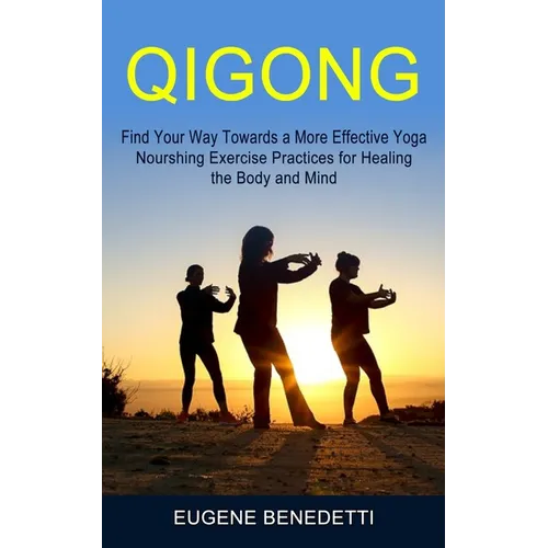 Qigong: Find Your Way Towards a More Effective Yoga (Nourshing Exercise Practices for Healing the Body and Mind) - Paperback