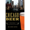 Chicago Beer: A History of Brewing, Public Drinking and the Corner Bar - Hardcover