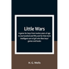 Little Wars; a game for boys from twelve years of age to one hundred and fifty and for that more intelligent sort of girl who likes boys' games and bo - Paperback