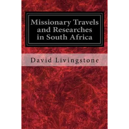Missionary Travels and Researches in South Africa: Also Called, Travels and Researched in South Africa; or Journeys and Researches in South Africa - Paperback