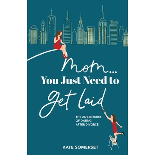 Mom... You Just Need to Get Laid: The Adventures of Dating After Divorce - Paperback