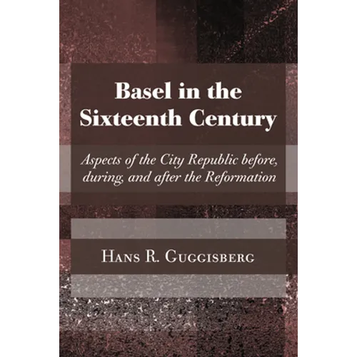 Basel in the Sixteenth Century: Aspects of the City Republic Before, During, and After the Reformation - Paperback