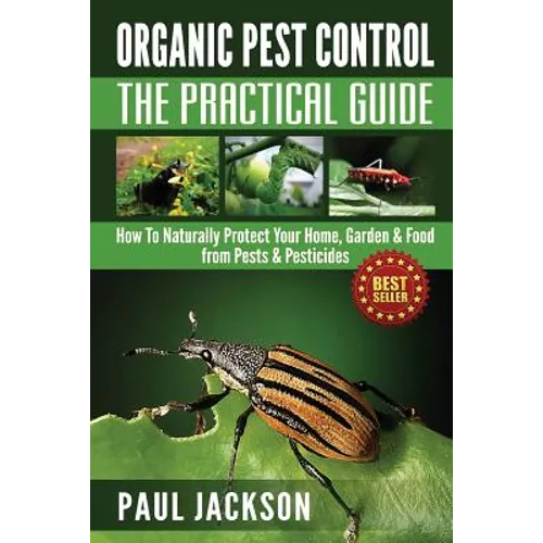 Organic Pest Control The Practical Guide: How To Naturally Protect Your Home, Garden & Food from Pests & Pesticides - Paperback