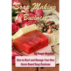 Soap Making Business: How to Start and Manage Your Own Home Based Soap Business - Paperback