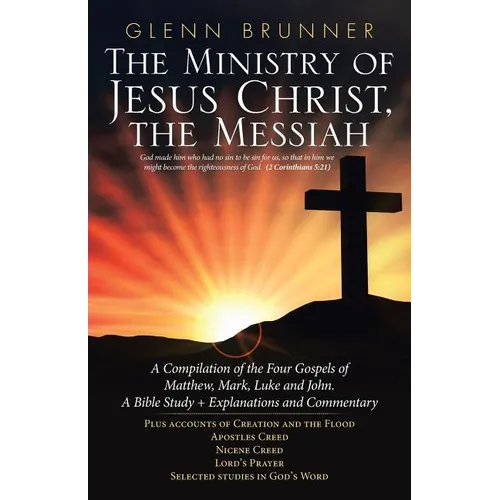The Ministry of Jesus Christ, the Messiah: A Compilation of the Four Gospels of Matthew, Mark, Luke and John. a Bible Study + Explanations and Comment - Paperback