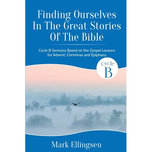 Finding Ourselves In The Great Stories Of The Bible: Cycle B Sermons Based on the Gospel Texts for Advent, Christmas, and Epiphany - Paperback