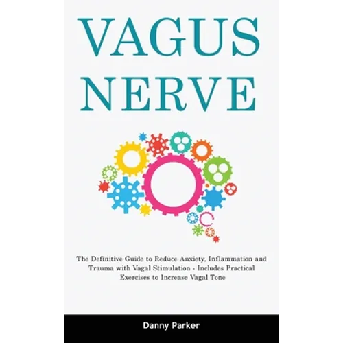 Vagus Nerve: The Definitive Guide to Reduce Anxiety, Inflammation and Trauma with Vagal Stimulation - Includes Practical Exercises to Increase Vagal T - Hardcover