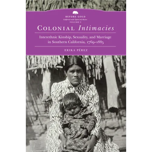 Colonial Intimacies: Interethnic Kinship, Sexuality, and Marriage in Southern California, 1769-1885 Volume 5 - Hardcover