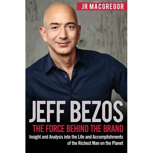 Jeff Bezos: The Force Behind the Brand: Insight and Analysis into the Life and Accomplishments of the Richest Man on the Planet - Paperback