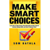 Make Smart Choices: Learn How to Think Clearly, Beat Information Anxiety, Improve Decision Making Skills, and Solve Problems Faster - Paperback