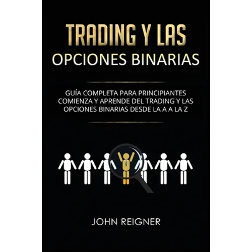 Trading y las Opciones Binarias: Guía Completa Para Principiantes Comienza Y Aprende Del Trading Y Las Opciones Binarias Desde La A a La Z(Libro en Es - Paperback