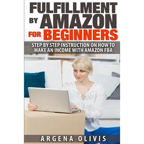 Fulfillment By Amazon For Beginners: Step By Step Instructions on How To Make An Income With FBA - Paperback