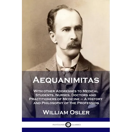Aequanimitas: With other Addresses to Medical Students, Nurses, Doctors and Practitioners of Medicine - A History and Philosophy of the Profession - Paperback