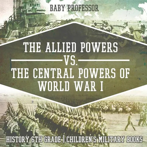 The Allied Powers vs. The Central Powers of World War I: History 6th Grade Children's Military Books - Paperback