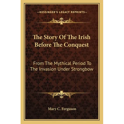 The Story Of The Irish Before The Conquest: From The Mythical Period To The Invasion Under Strongbow - Paperback
