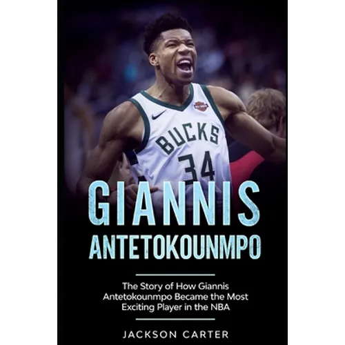 Giannis Antetokounmpo: The Story of How Giannis Antetokounmpo Became the Most Exciting Player in the NBA - Paperback