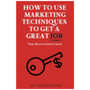 How to Use Marketing Techniques to Get a Great Job: Your Key to a Great Career - Paperback