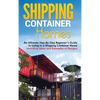 Shipping Container Homes: An Ultimate Step-By-Step Beginner's Guide to Living in a Shipping Container Home Including Ideas and Examples of Designs - Hardcover