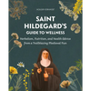 Saint Hildegard's Guide to Wellness: Herbalism, Nutrition, and Health Advice from a Trailblazing Medieval Nun - Paperback