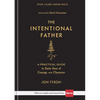 The Intentional Father: A Practical Guide to Raise Sons of Courage and Character - Hardcover