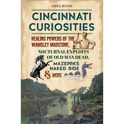 Cincinnati Curiosities: Healing Powers of the Wamsley Madstone, Nocturnal Exploits of Old Man Dead, Mazeppa's Naked Ride & More - Paperback