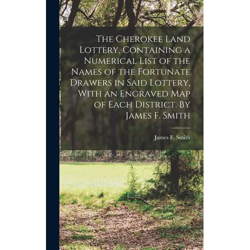 The Cherokee Land Lottery, Containing a Numerical List of the Names of the Fortunate Drawers in Said Lottery, With an Engraved map of Each District. B - Hardcover