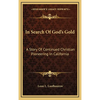 In Search Of God's Gold: A Story Of Continued Christian Pioneering In California - Hardcover