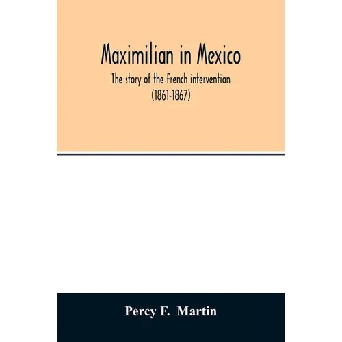 Maximilian in Mexico. The story of the French intervention (1861-1867) - Paperback