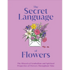 The Secret Language of Flowers: The Historical Symbolism and Spiritual Properties of Flowers Throughout Time - Hardcover