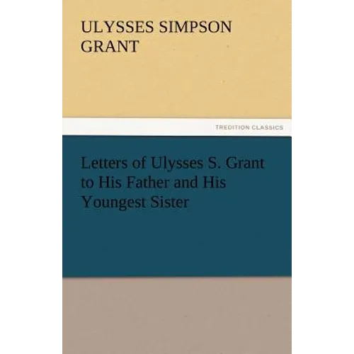 Letters of Ulysses S. Grant to His Father and His Youngest Sister, 1857-78 - Paperback
