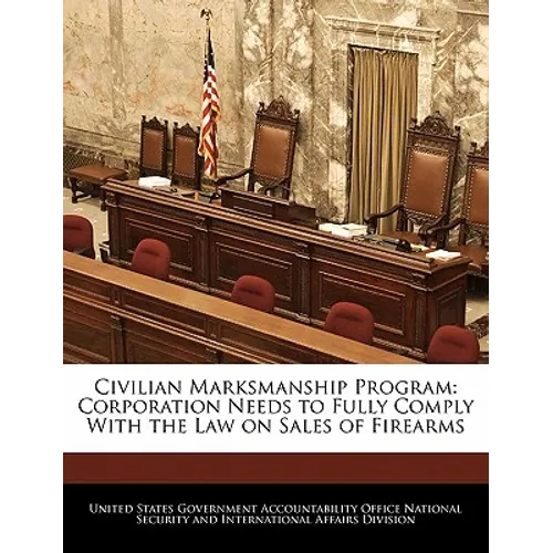 Civilian Marksmanship Program: Corporation Needs to Fully Comply with the Law on Sales of Firearms - Paperback