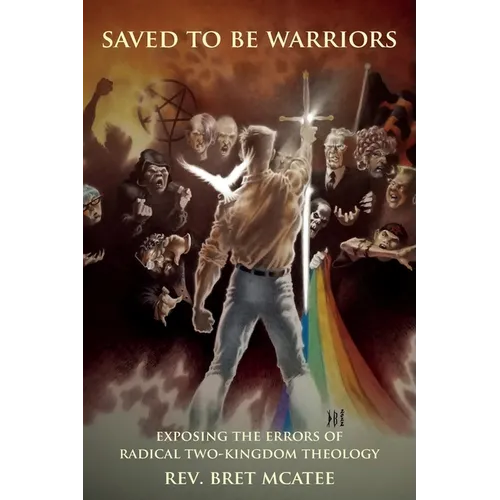 Saved to be Warriors: Exposing the Errors of Radical Two-Kingdom Theology - Paperback